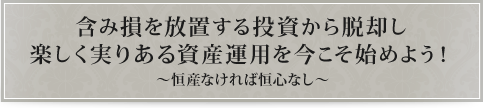 含み損を放置する投資から脱却し楽しく実りある資産運用を今こそ始めよう!~恒産なければ恒心なし~